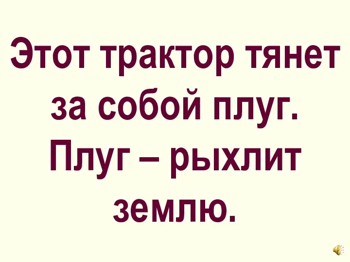 Этот трактор тянет за собой плуг. Плуг – рыхлит землю.