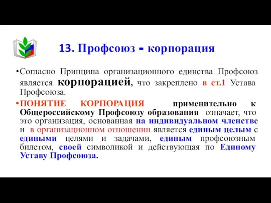 13. Профсоюз - корпорация Согласно Принципа организационного единства Профсоюз является корпорацией,