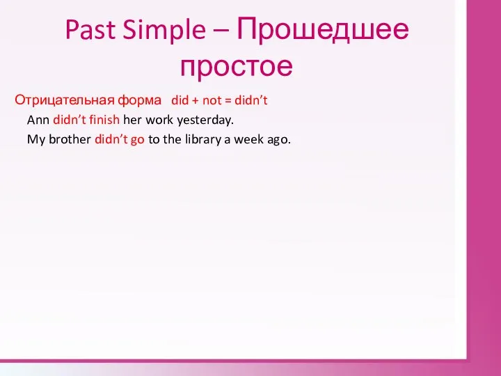 Past Simple – Прошедшее простое Отрицательная форма did + not =