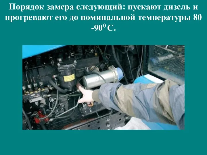 Порядок замера следующий: пускают дизель и прогревают его до номинальной температуры 80 -900 С.