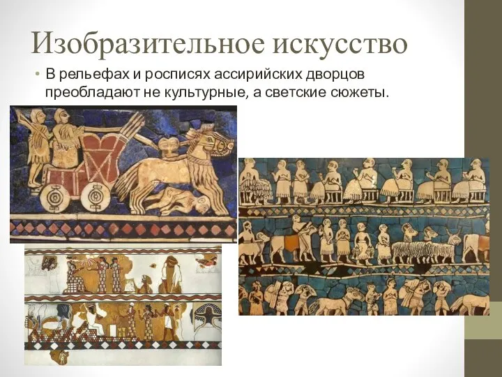 Изобразительное искусство В рельефах и росписях ассирийских дворцов преобладают не культурные, а светские сюжеты.