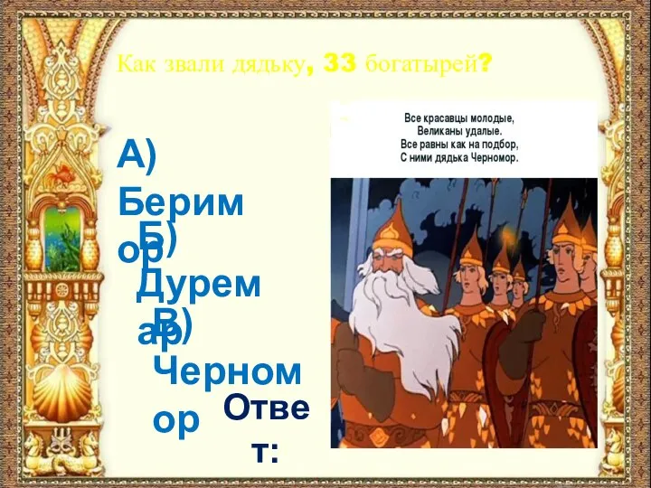 Как звали дядьку, 33 богатырей? А) Беримор Б) Дуремар В) Черномор Ответ: