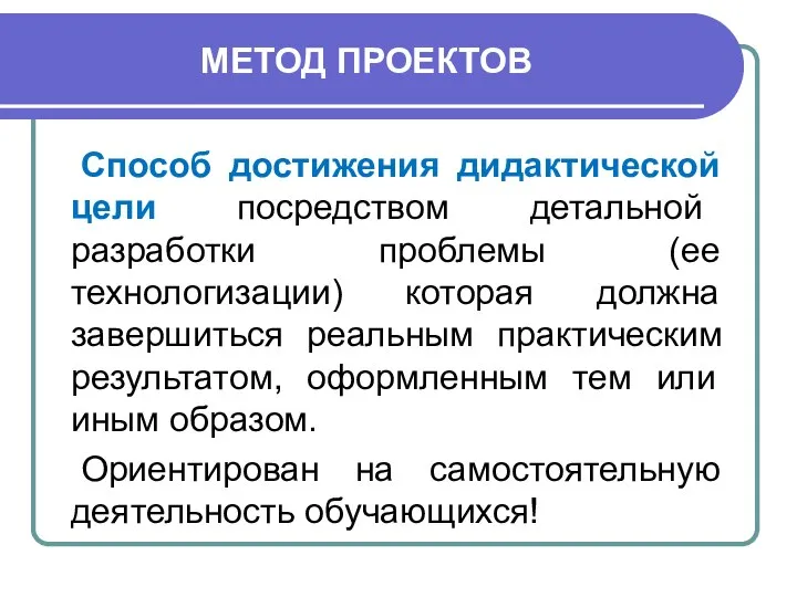 МЕТОД ПРОЕКТОВ Способ достижения дидактической цели посредством детальной разработки проблемы (ее