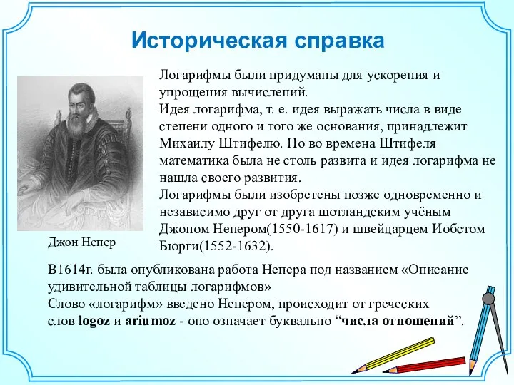 Историческая справка Логарифмы были придуманы для ускорения и упрощения вычислений. Идея