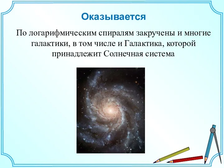 Оказывается По логарифмическим спиралям закручены и многие галактики, в том числе