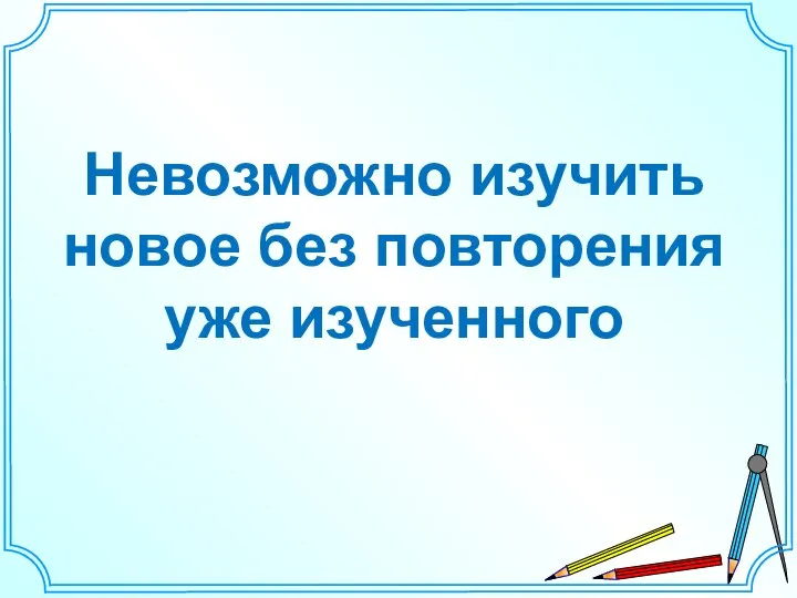 Невозможно изучить новое без повторения уже изученного