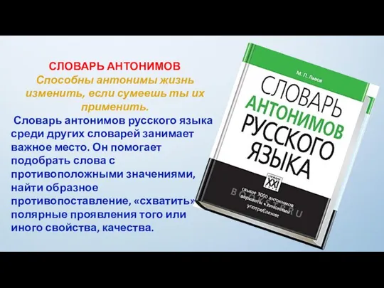 СЛОВАРЬ АНТОНИМОВ Способны антонимы жизнь изменить, если сумеешь ты их применить.