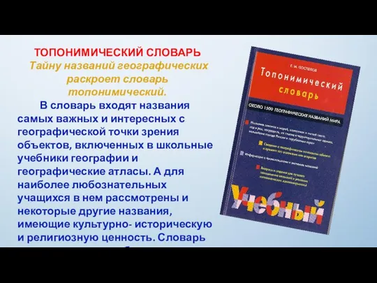 ТОПОНИМИЧЕСКИЙ СЛОВАРЬ Тайну названий географических раскроет словарь топонимический. В словарь входят