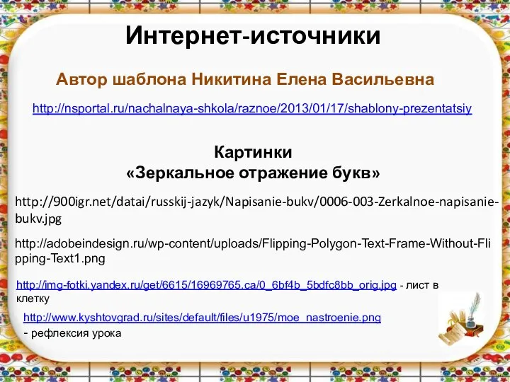 Интернет-источники Картинки «Зеркальное отражение букв» http://900igr.net/datai/russkij-jazyk/Napisanie-bukv/0006-003-Zerkalnoe-napisanie-bukv.jpg http://adobeindesign.ru/wp-content/uploads/Flipping-Polygon-Text-Frame-Without-Flipping-Text1.png Автор шаблона Никитина Елена