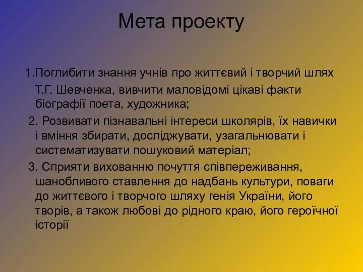 Мета проекту 1.Поглибити знання учнів про життєвий і творчий шлях Т.Г.