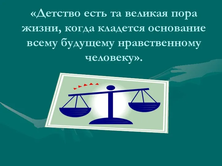 «Детство есть та великая пора жизни, когда кладется основание всему будущему нравственному человеку».