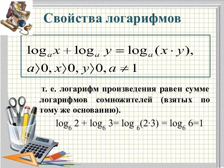 Свойства логарифмов т. е. логарифм произведения равен сумме логарифмов сомножителей (взятых