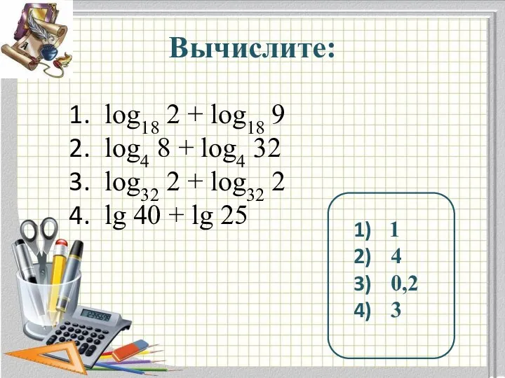 Вычислите: log18 2 + log18 9 log4 8 + log4 32