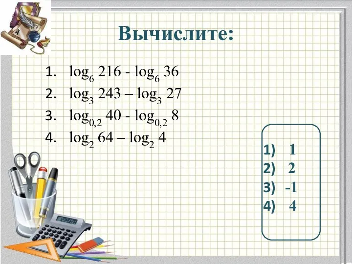 Вычислите: log6 216 - log6 36 log3 243 – log3 27