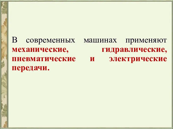 В современных машинах применяют механические, гидравлические, пневматические и электрические передачи.