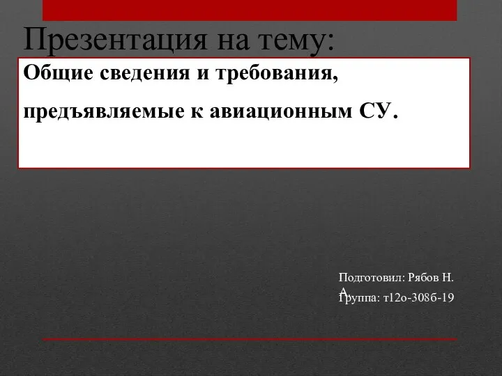 Презентация на тему: Общие сведения и требования, предъявляемые к авиационным СУ. Подготовил: Рябов Н.А. Группа: т12о-308б-19