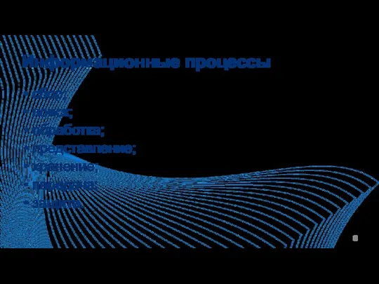 Информационные процессы сбор; поиск; обработка; представление; хранение; передача; защита.