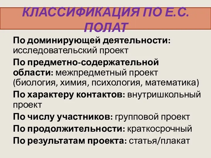 КЛАССИФИКАЦИЯ ПО Е.С. ПОЛАТ По доминирующей деятельности: исследовательский проект По предметно-содержательной