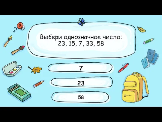 Выбери однозначное число: 23, 15, 7, 33, 58 23 7 58