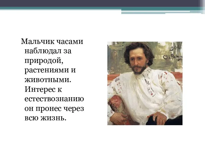 Мальчик часами наблюдал за природой, растениями и животными. Интерес к естествознанию он пронес через всю жизнь.