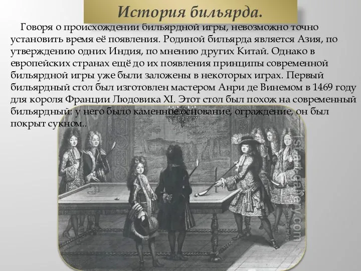 Говоря о происхождении бильярдной игры, невозможно точно установить время её появления.