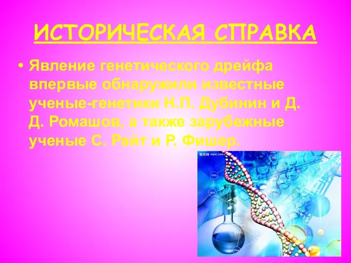 ИСТОРИЧЕСКАЯ СПРАВКА Явление генетического дрейфа впервые обнаружили известные ученые-генетики Н.П. Дубинин