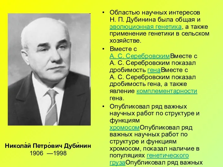 Никола́й Петро́вич Дуби́нин 1906 —1998 Областью научных интересов Н. П. Дубинина