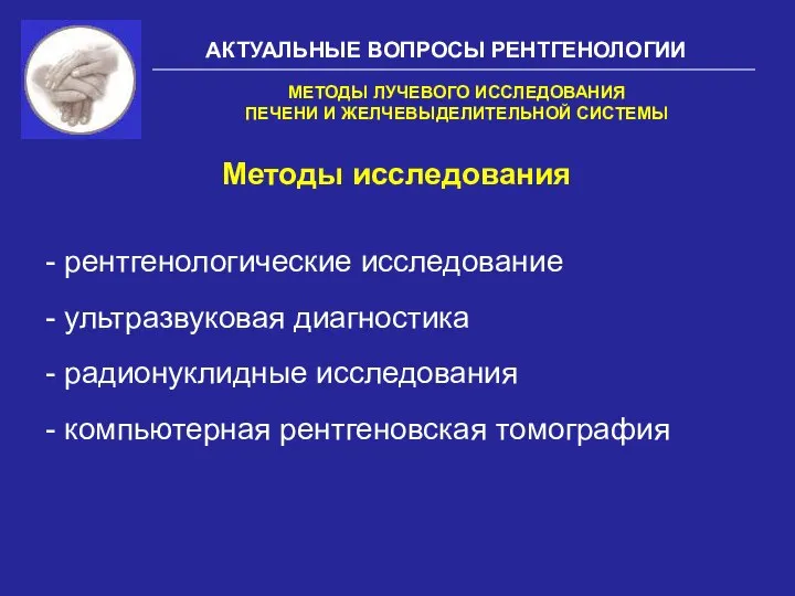 АКТУАЛЬНЫЕ ВОПРОСЫ РЕНТГЕНОЛОГИИ Методы исследования МЕТОДЫ ЛУЧЕВОГО ИССЛЕДОВАНИЯ ПЕЧЕНИ И ЖЕЛЧЕВЫДЕЛИТЕЛЬНОЙ