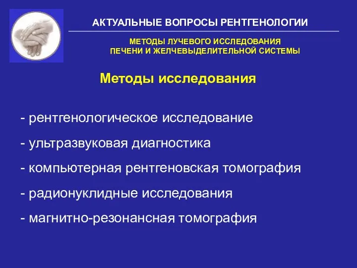 АКТУАЛЬНЫЕ ВОПРОСЫ РЕНТГЕНОЛОГИИ Методы исследования МЕТОДЫ ЛУЧЕВОГО ИССЛЕДОВАНИЯ ПЕЧЕНИ И ЖЕЛЧЕВЫДЕЛИТЕЛЬНОЙ