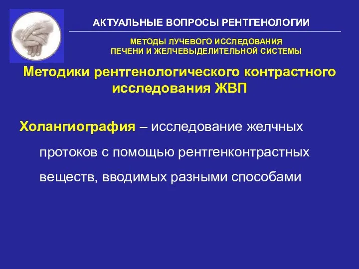 АКТУАЛЬНЫЕ ВОПРОСЫ РЕНТГЕНОЛОГИИ Методики рентгенологического контрастного исследования ЖВП МЕТОДЫ ЛУЧЕВОГО ИССЛЕДОВАНИЯ