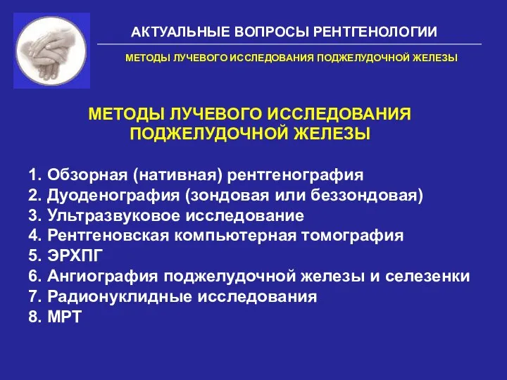 АКТУАЛЬНЫЕ ВОПРОСЫ РЕНТГЕНОЛОГИИ МЕТОДЫ ЛУЧЕВОГО ИССЛЕДОВАНИЯ ПОДЖЕЛУДОЧНОЙ ЖЕЛЕЗЫ МЕТОДЫ ЛУЧЕВОГО ИССЛЕДОВАНИЯ