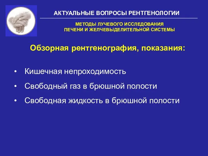 АКТУАЛЬНЫЕ ВОПРОСЫ РЕНТГЕНОЛОГИИ Обзорная рентгенография, показания: МЕТОДЫ ЛУЧЕВОГО ИССЛЕДОВАНИЯ ПЕЧЕНИ И