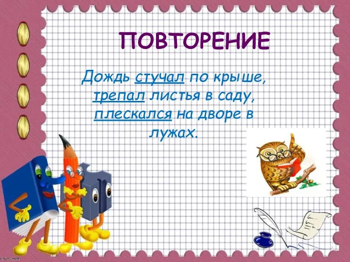 ПОВТОРЕНИЕ Дождь стучал по крыше,трепал листья в саду, плескался на дворе в лужах.