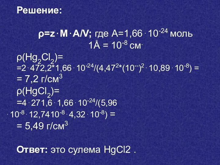 Решение: ρ=z⋅M⋅А/V; где А=1,66⋅10-24 моль 1Å = 10-8 см. ρ(Hg2Cl2)= =2⋅472,2*1,66⋅10-24/(4,472*(10--)2⋅10,89⋅10-8)