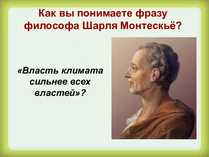 Как вы понимаете фразу философа Шарля Монтескьё? «Власть климата сильнее всех властей»?