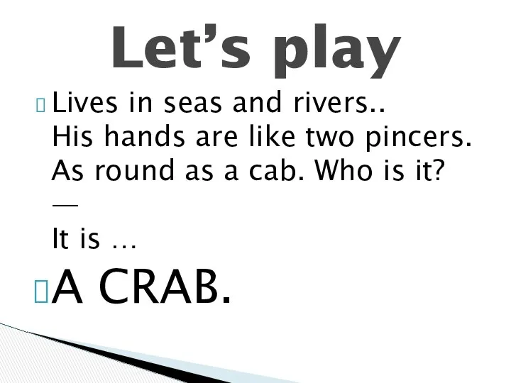 Lives in seas and rivers.. His hands are like two pincers.