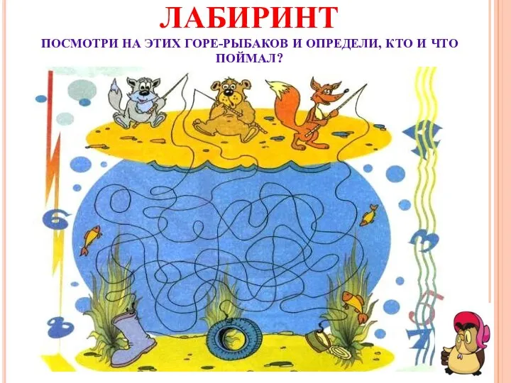 ЛАБИРИНТ ПОСМОТРИ НА ЭТИХ ГОРЕ-РЫБАКОВ И ОПРЕДЕЛИ, КТО И ЧТО ПОЙМАЛ?