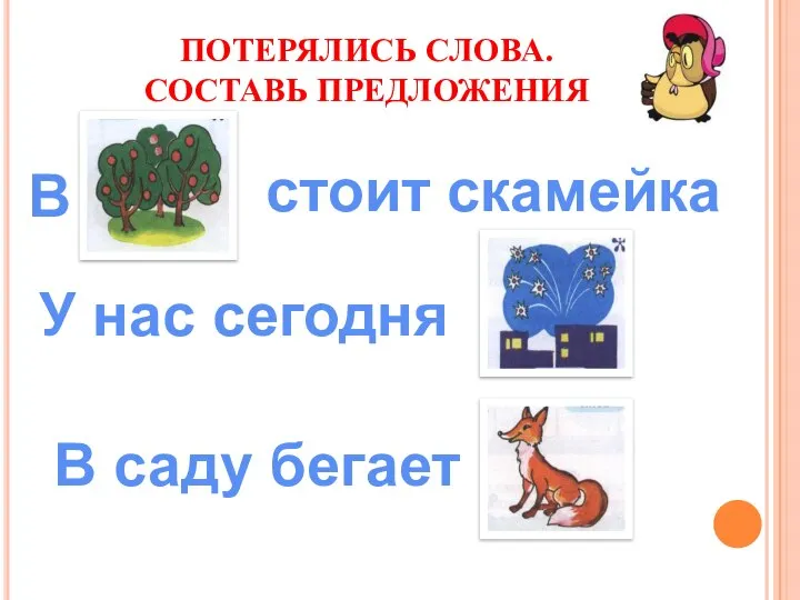 ПОТЕРЯЛИСЬ СЛОВА. СОСТАВЬ ПРЕДЛОЖЕНИЯ В стоит скамейка У нас сегодня В саду бегает