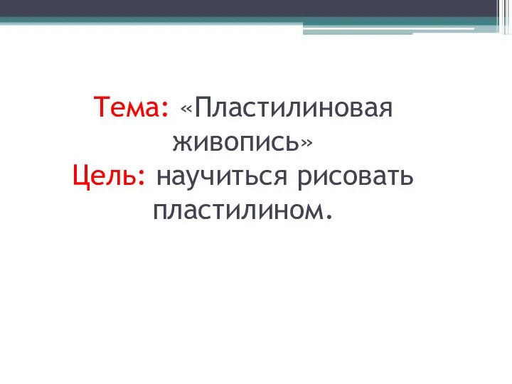 Тема: «Пластилиновая живопись» Цель: научиться рисовать пластилином.