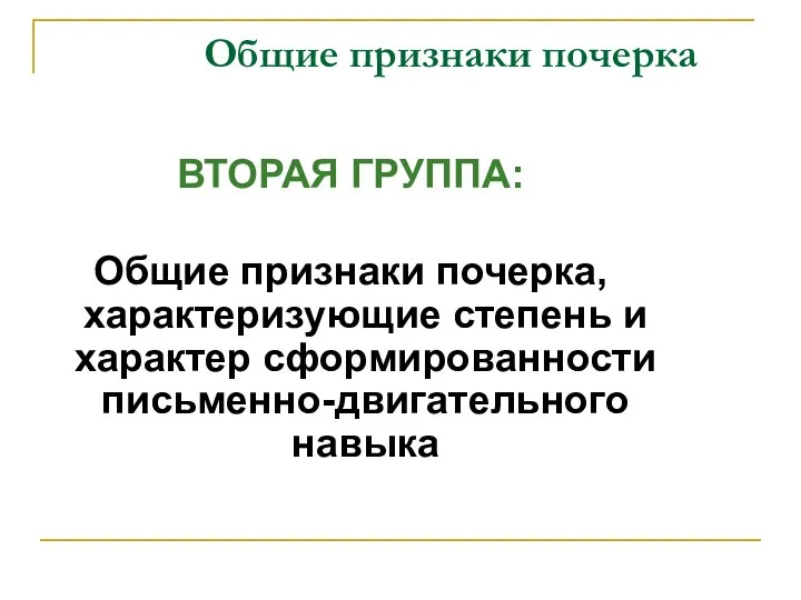 Общие признаки почерка ВТОРАЯ ГРУППА: Общие признаки почерка, характеризующие степень и характер сформированности письменно-двигательного навыка