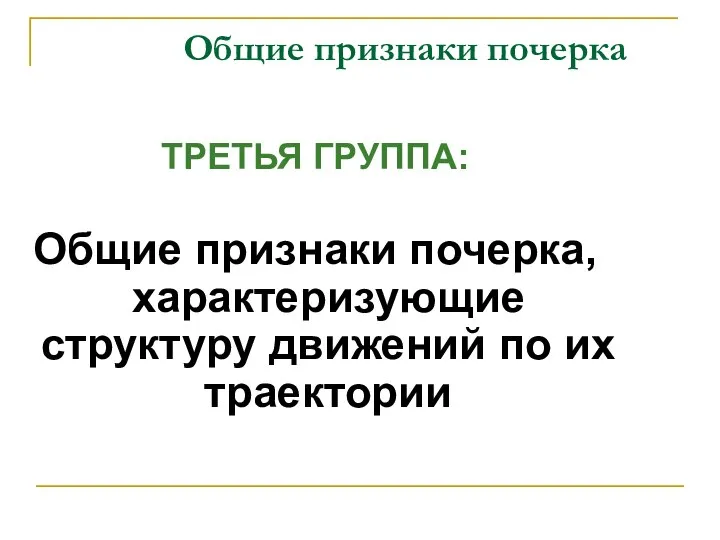 Общие признаки почерка ТРЕТЬЯ ГРУППА: Общие признаки почерка, характеризующие структуру движений по их траектории