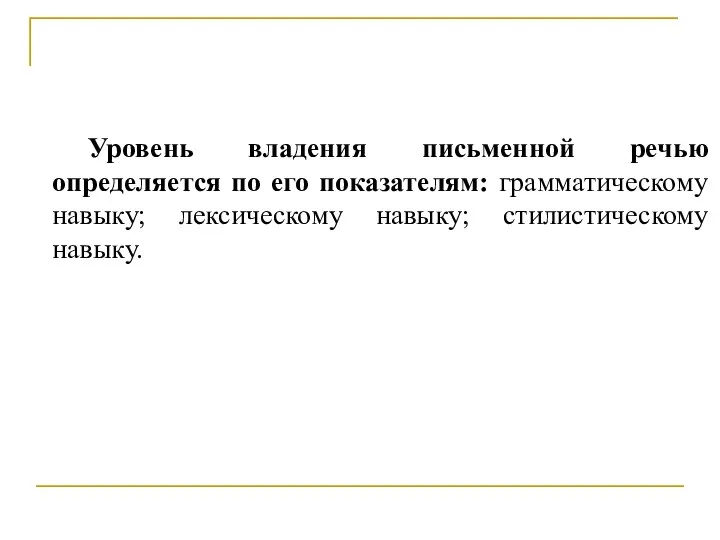 Уровень владения письменной речью определяется по его показателям: грамматическому навыку; лексическому навыку; стилистическому навыку.