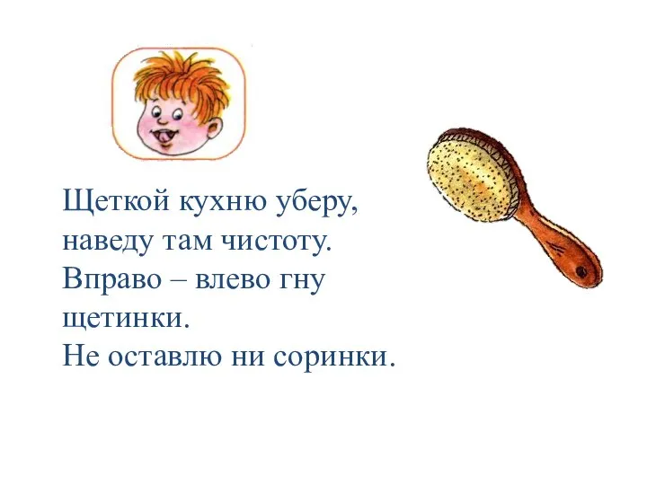 Щеткой кухню уберу, наведу там чистоту. Вправо – влево гну щетинки. Не оставлю ни соринки.