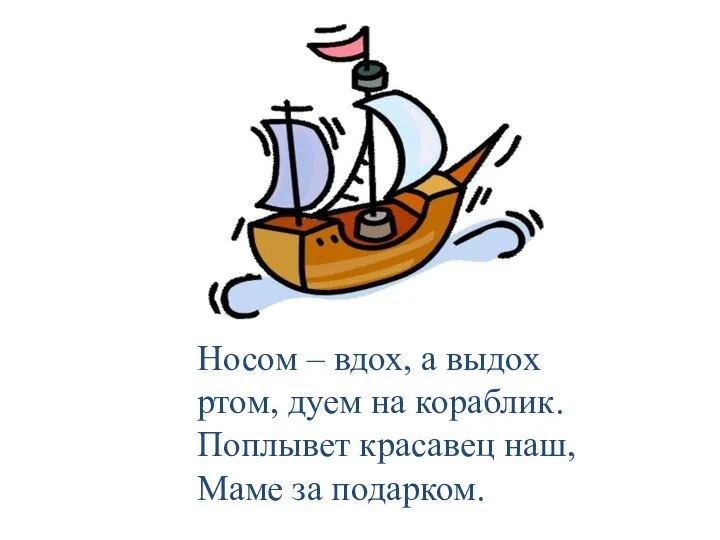 Носом – вдох, а выдох ртом, дуем на кораблик. Поплывет красавец наш, Маме за подарком.