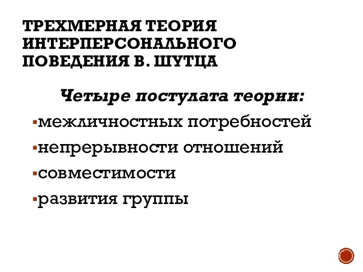 ТРЕХМЕРНАЯ ТЕОРИЯ ИНТЕРПЕРСОНАЛЬНОГО ПОВЕДЕНИЯ В. ШУТЦА Четыре постулата теории: межличностных потребностей непрерывности отношений совместимости развития группы