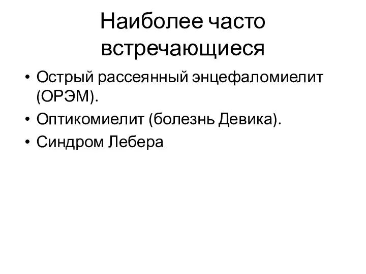 Наиболее часто встречающиеся Острый рассеянный энцефаломиелит (ОРЭМ). Оптикомиелит (болезнь Девика). Синдром Лебера