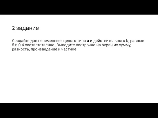 2 задание Создайте две переменные: целого типа a и действительного b,