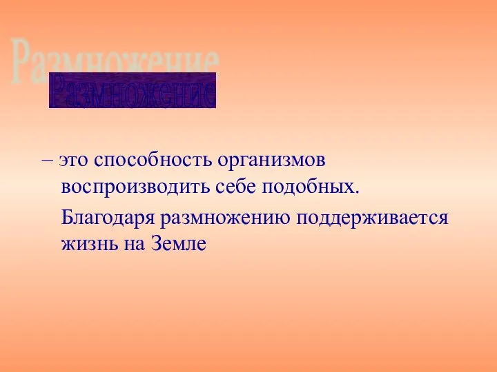 – это способность организмов воспроизводить себе подобных. Благодаря размножению поддерживается жизнь на Земле Размножение