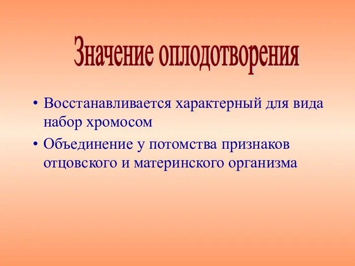 Восстанавливается характерный для вида набор хромосом Объединение у потомства признаков отцовского и материнского организма Значение оплодотворения