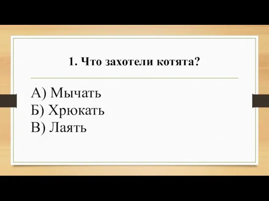 1. Что захотели котята? А) Мычать Б) Хрюкать В) Лаять